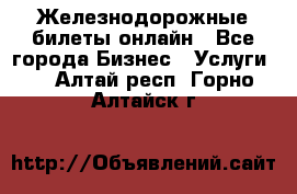 Железнодорожные билеты онлайн - Все города Бизнес » Услуги   . Алтай респ.,Горно-Алтайск г.